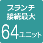 ブランチ接続最大64ユニット